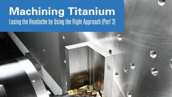 Machining Titanium, Part 3—Machining Those Other Titanium Alloys ...